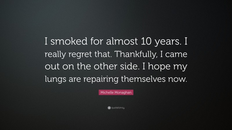 Michelle Monaghan Quote: “I smoked for almost 10 years. I really regret that. Thankfully, I came out on the other side. I hope my lungs are repairing themselves now.”