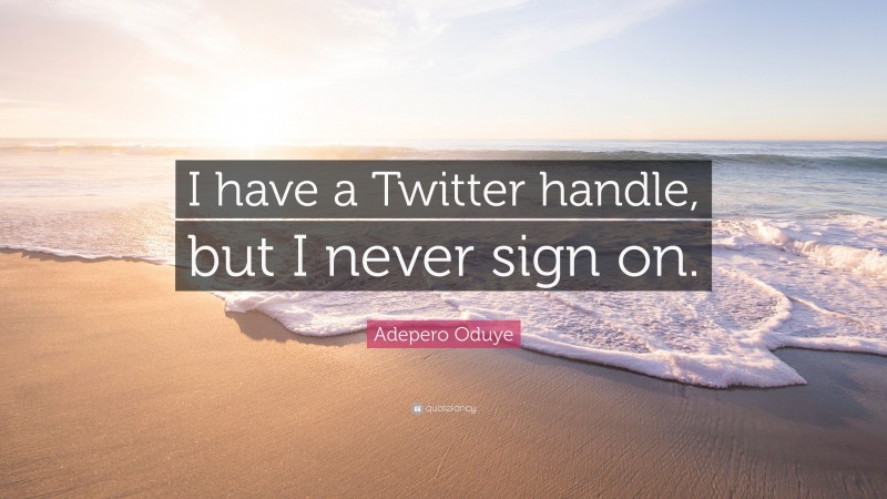 Adepero Oduye Quote: “I have a Twitter handle, but I never sign on.”