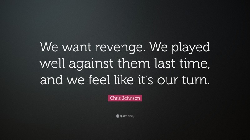 Chris Johnson Quote: “We want revenge. We played well against them last time, and we feel like it’s our turn.”