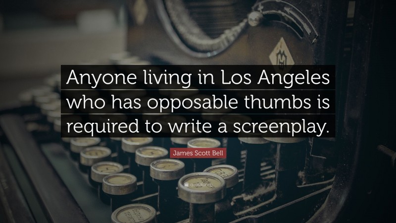 James Scott Bell Quote: “Anyone living in Los Angeles who has opposable thumbs is required to write a screenplay.”