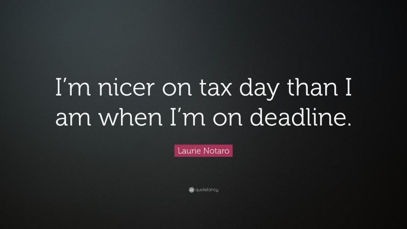 Laurie Notaro Quote: “I’m nicer on tax day than I am when I’m on deadline.”