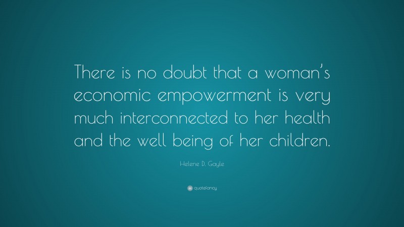 Helene D. Gayle Quote: “There is no doubt that a woman’s economic empowerment is very much interconnected to her health and the well being of her children.”
