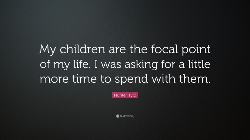 Hunter Tylo Quote: “My children are the focal point of my life. I was asking for a little more time to spend with them.”