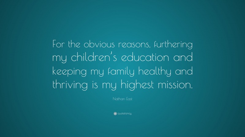 Nathan East Quote: “For the obvious reasons, furthering my children’s education and keeping my family healthy and thriving is my highest mission.”