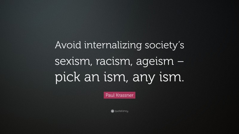 Paul Krassner Quote: “Avoid internalizing society’s sexism, racism, ageism – pick an ism, any ism.”