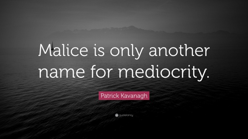 Patrick Kavanagh Quote: “Malice is only another name for mediocrity.”