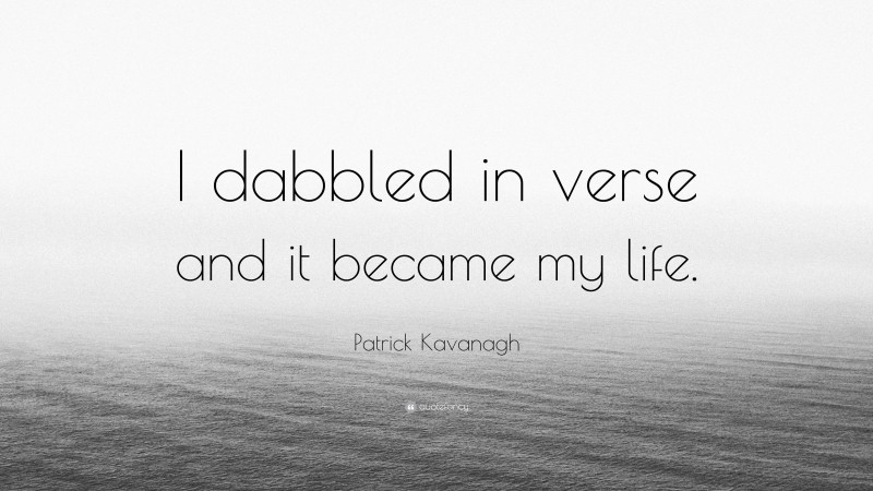 Patrick Kavanagh Quote: “I dabbled in verse and it became my life.”
