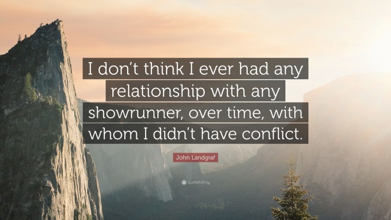 John Landgraf Quote: “I don’t think I ever had any relationship with any showrunner, over time, with whom I didn’t have conflict.”