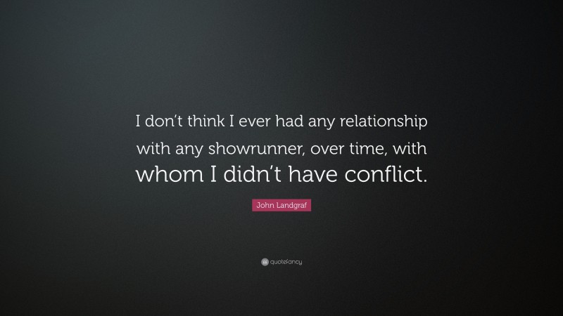 John Landgraf Quote: “I don’t think I ever had any relationship with any showrunner, over time, with whom I didn’t have conflict.”