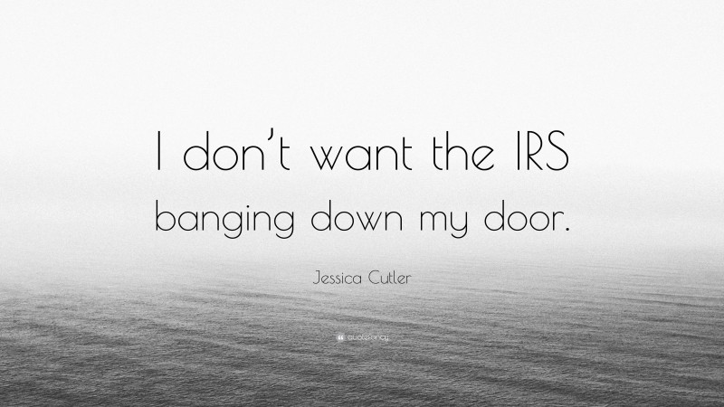 Jessica Cutler Quote: “I don’t want the IRS banging down my door.”