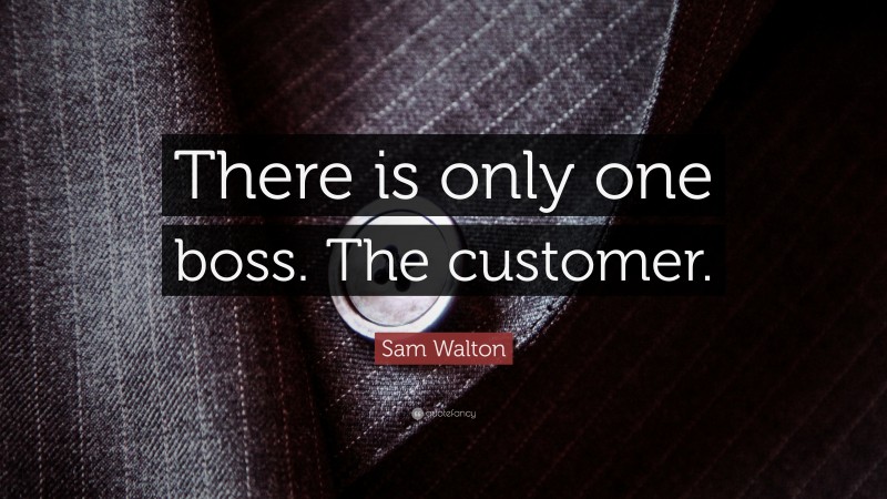 Sam Walton Quote: “There is only one boss. The customer.”