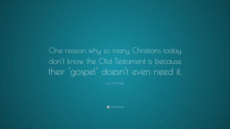 Scot McKnight Quote: “One reason why so many Christians today don’t know the Old Testament is because their ‘gospel’ doesn’t even need it.”