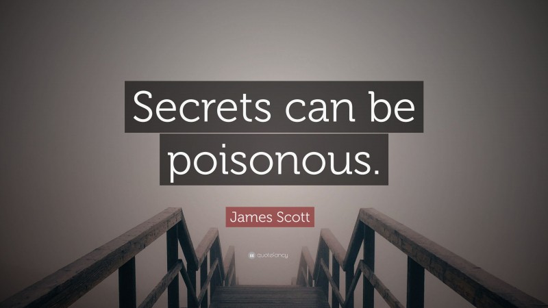 James Scott Quote: “Secrets can be poisonous.”