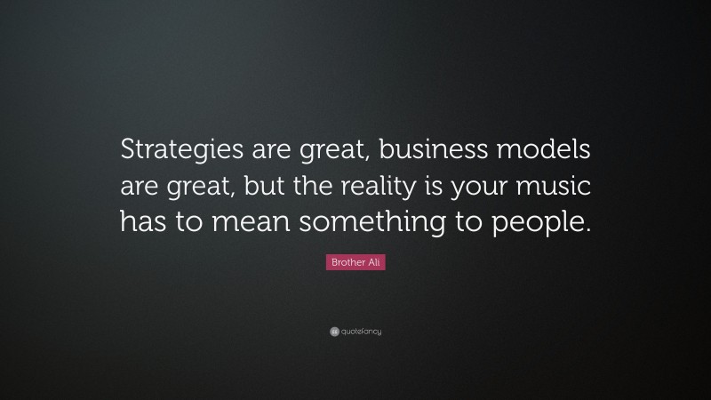 Brother Ali Quote: “Strategies are great, business models are great, but the reality is your music has to mean something to people.”