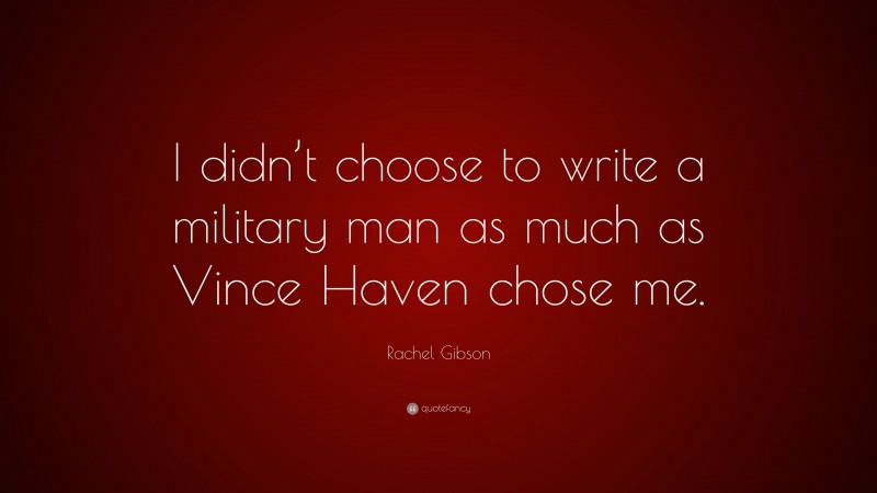 Rachel Gibson Quote: “I didn’t choose to write a military man as much as Vince Haven chose me.”