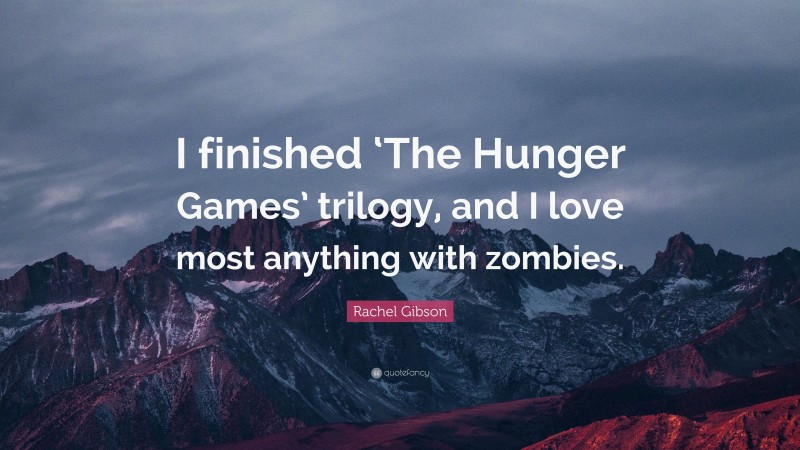 Rachel Gibson Quote: “I finished ‘The Hunger Games’ trilogy, and I love most anything with zombies.”