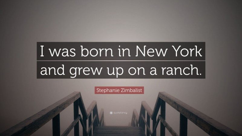 Stephanie Zimbalist Quote: “I was born in New York and grew up on a ranch.”