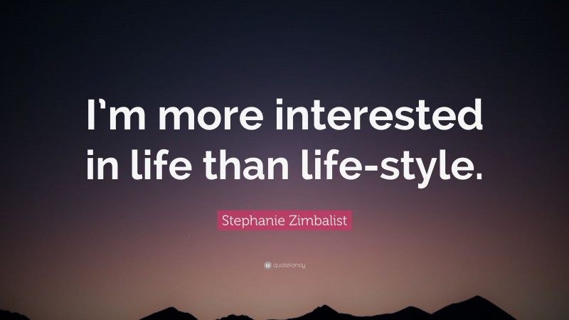 Stephanie Zimbalist Quote: “I’m more interested in life than life-style.”