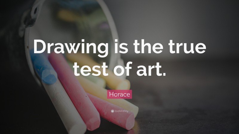 Horace Quote: “Drawing is the true test of art.”