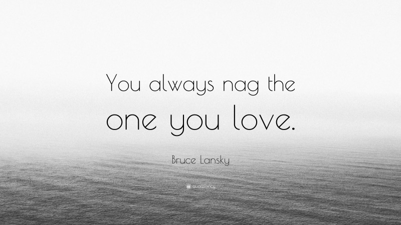 Bruce Lansky Quote: “You always nag the one you love.”