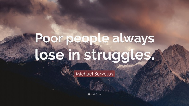 Michael Servetus Quote: “Poor people always lose in struggles.”