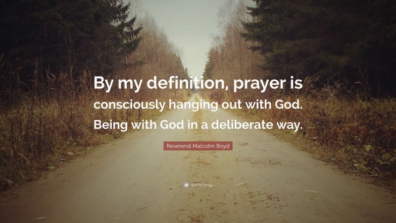 Reverend Malcolm Boyd Quote: “By my definition, prayer is consciously hanging out with God. Being with God in a deliberate way.”