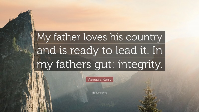 Vanessa Kerry Quote: “My father loves his country and is ready to lead it. In my fathers gut: integrity.”