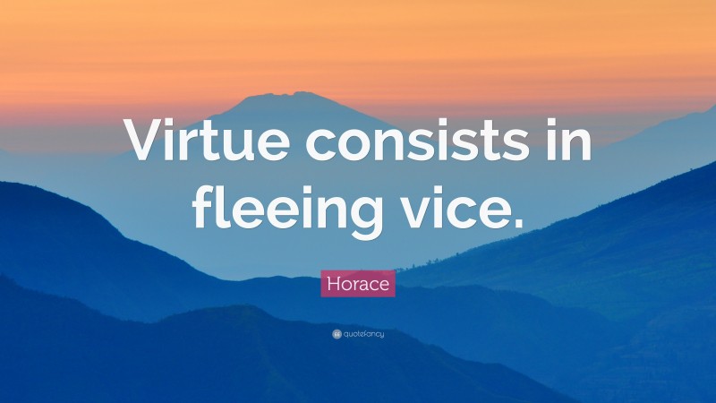Horace Quote: “Virtue consists in fleeing vice.”