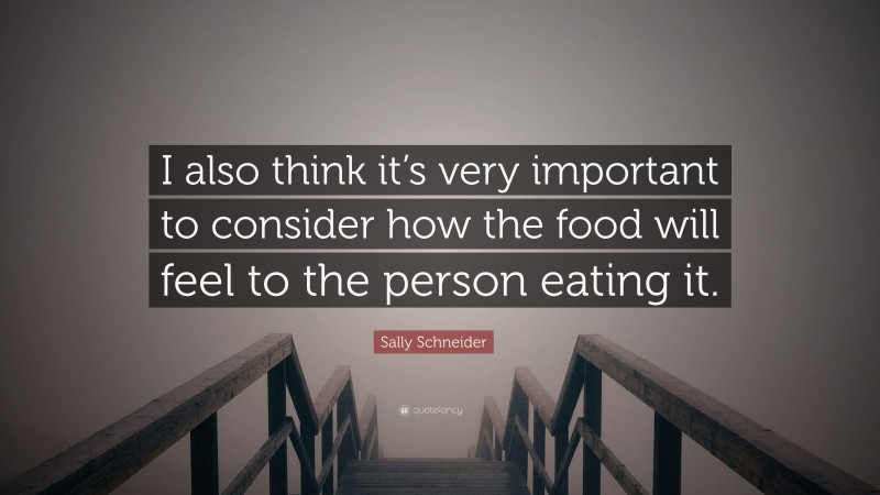 Sally Schneider Quote: “I also think it’s very important to consider how the food will feel to the person eating it.”