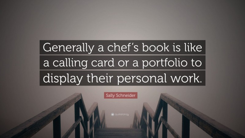 Sally Schneider Quote: “Generally a chef’s book is like a calling card or a portfolio to display their personal work.”