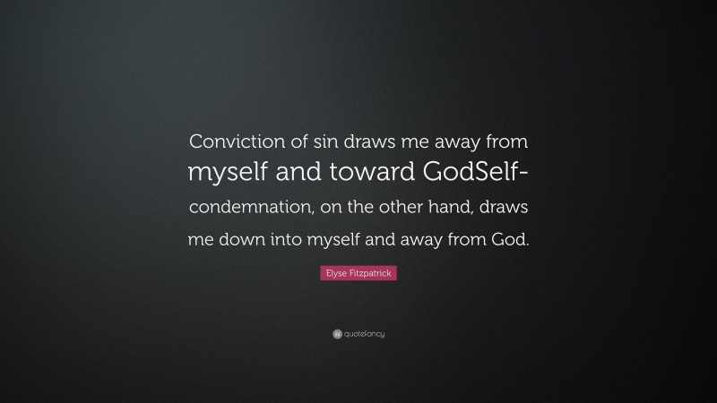 Elyse Fitzpatrick Quote: “Conviction of sin draws me away from myself and toward GodSelf-condemnation, on the other hand, draws me down into myself and away from God.”