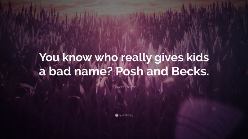 Stewart Francis Quote: “You know who really gives kids a bad name? Posh and Becks.”