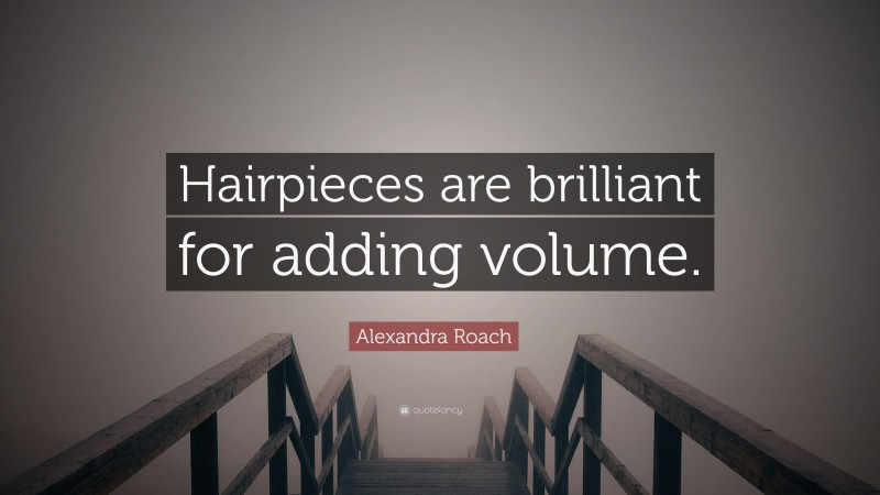Alexandra Roach Quote: “Hairpieces are brilliant for adding volume.”