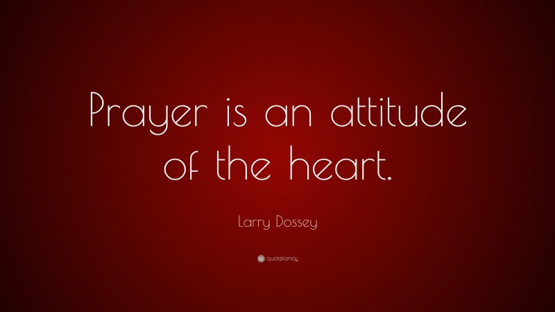 Larry Dossey Quote: “Prayer is an attitude of the heart.”