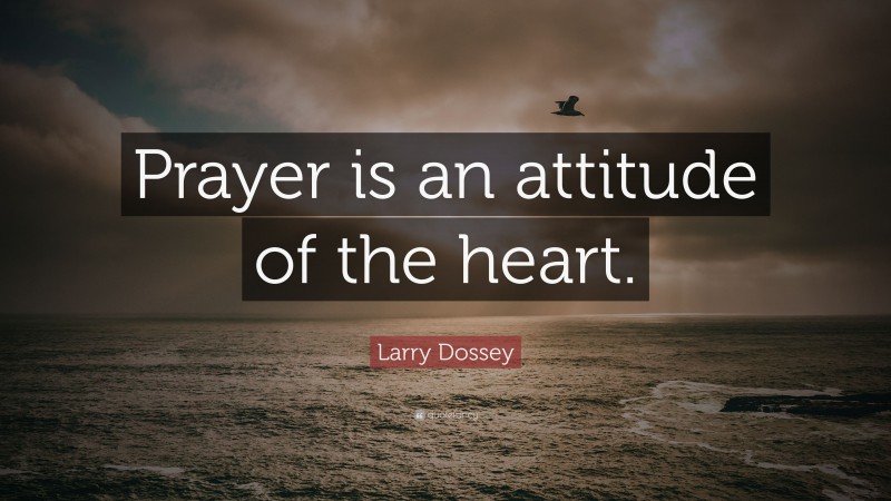 Larry Dossey Quote: “Prayer is an attitude of the heart.”