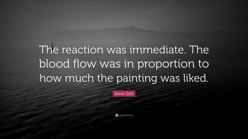 Semir Zeki Quote: “The reaction was immediate. The blood flow was in proportion to how much the painting was liked.”