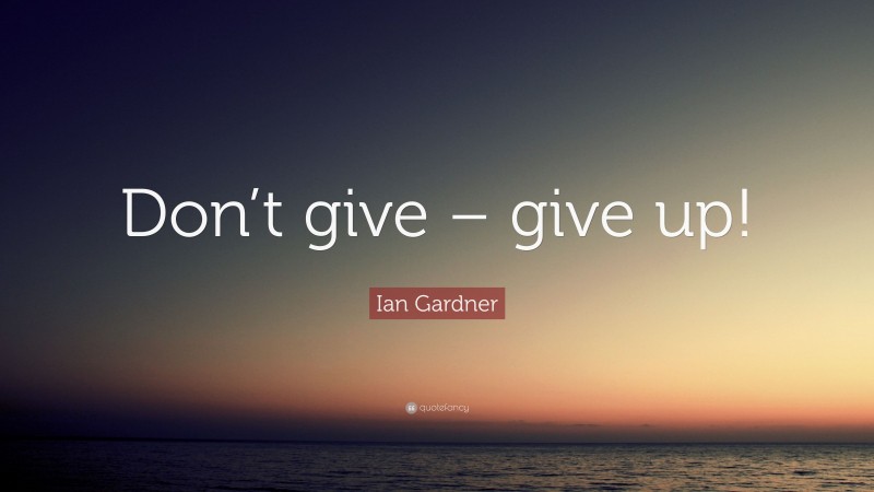 Ian Gardner Quote: “Don’t give – give up!”