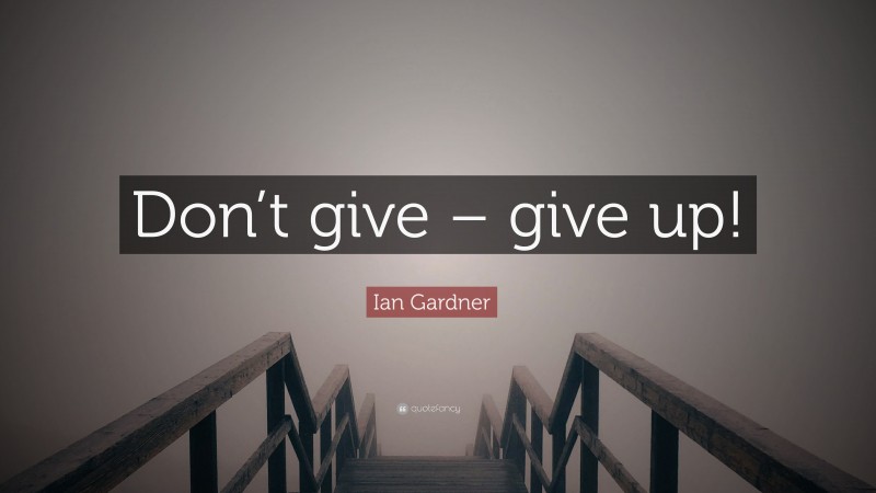 Ian Gardner Quote: “Don’t give – give up!”