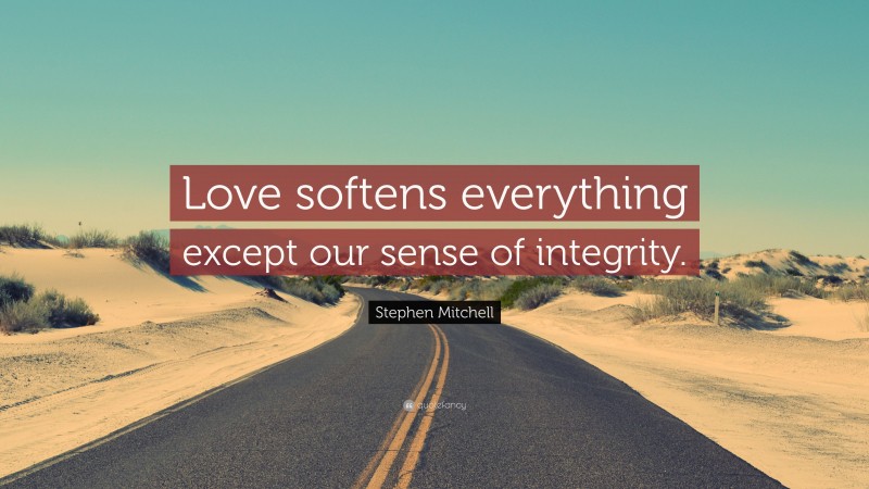 Stephen Mitchell Quote: “Love softens everything except our sense of integrity.”