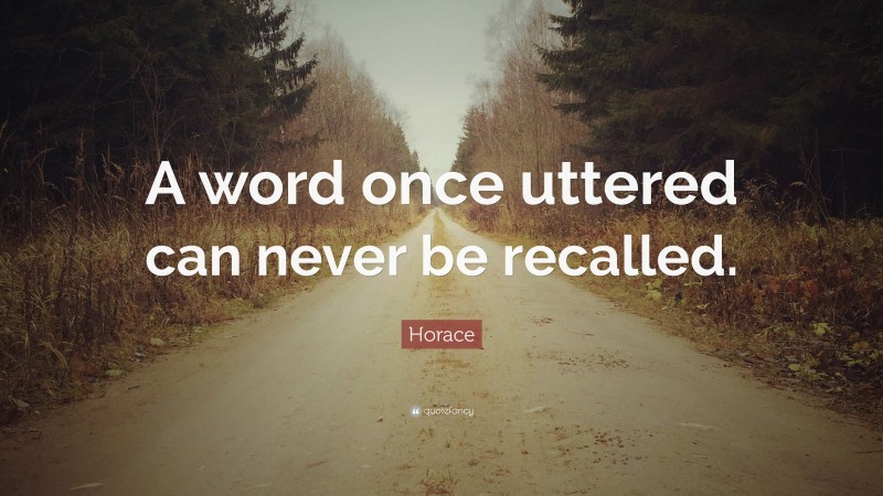 Horace Quote: “A word once uttered can never be recalled.”