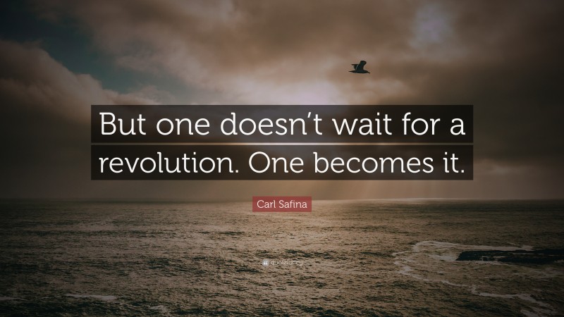 Carl Safina Quote: “But one doesn’t wait for a revolution. One becomes it.”