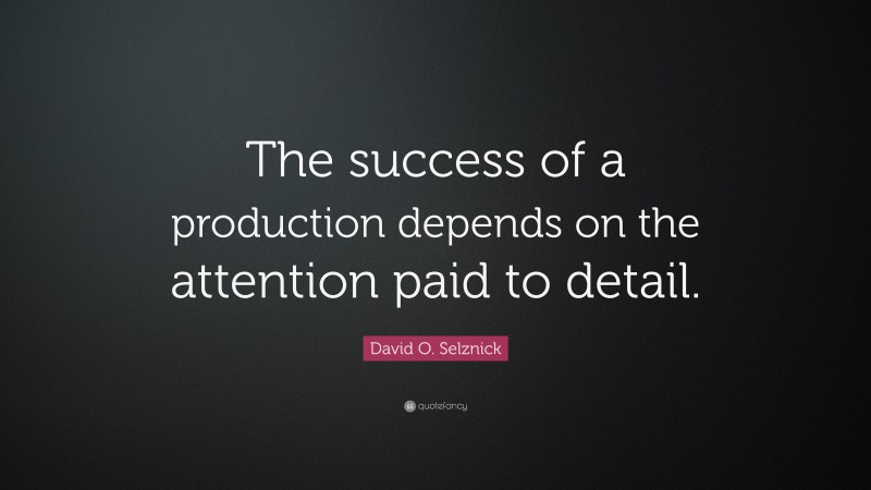 David O. Selznick Quote: “The success of a production depends on the attention paid to detail.”