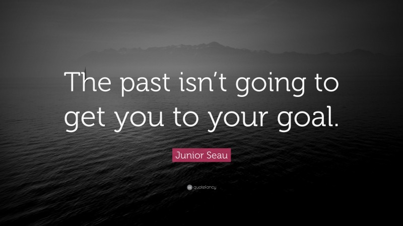 Junior Seau Quote: “The past isn’t going to get you to your goal.”