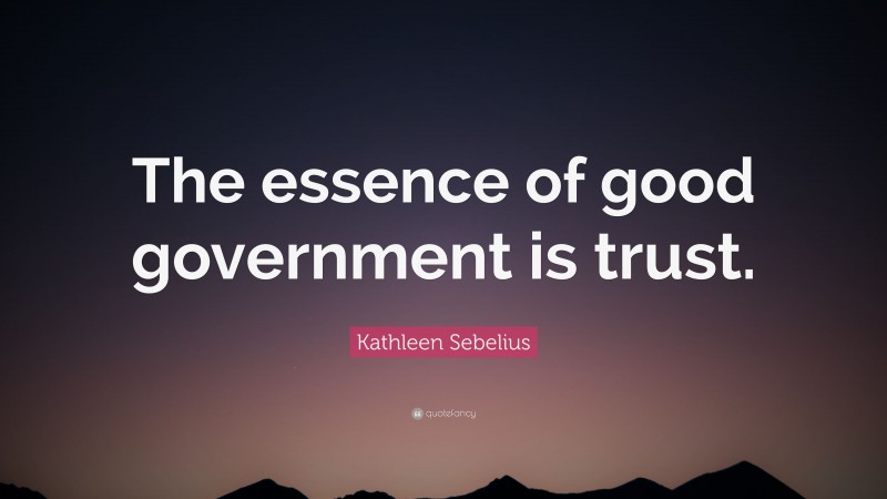 Kathleen Sebelius Quote: “The essence of good government is trust.”