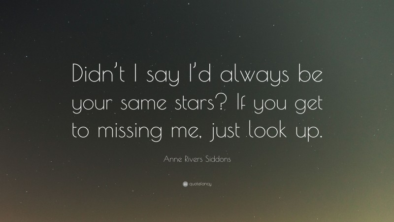 Anne Rivers Siddons Quote: “Didn’t I say I’d always be your same stars? If you get to missing me, just look up.”