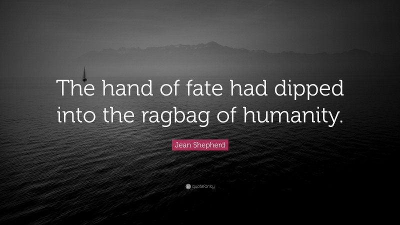 Jean Shepherd Quote: “The hand of fate had dipped into the ragbag of humanity.”