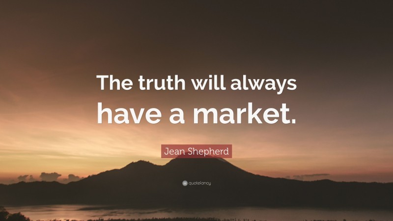 Jean Shepherd Quote: “The truth will always have a market.”