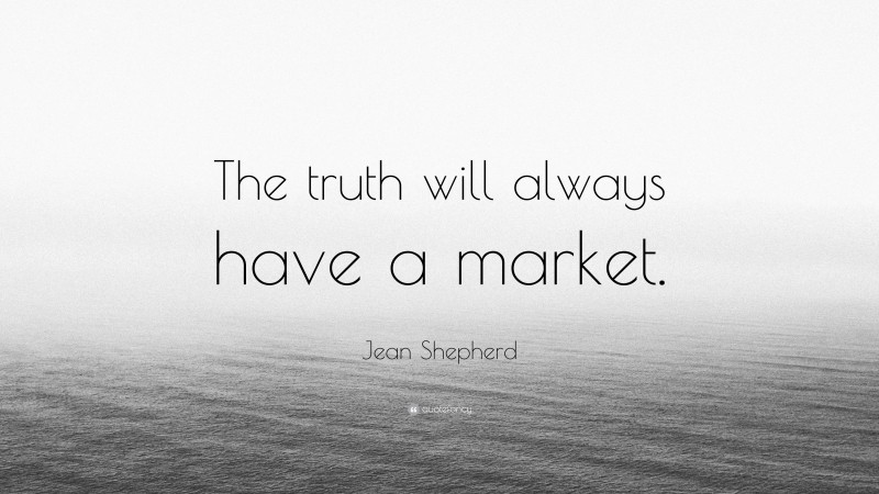 Jean Shepherd Quote: “The truth will always have a market.”