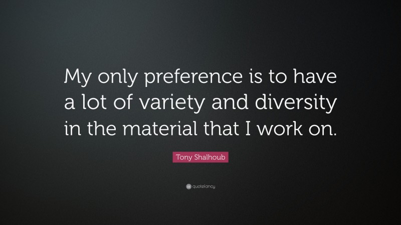 Tony Shalhoub Quote: “My only preference is to have a lot of variety and diversity in the material that I work on.”