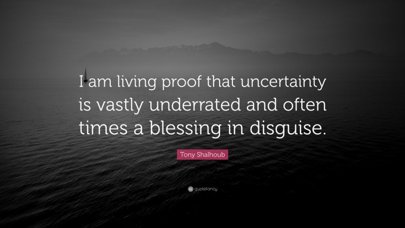 Tony Shalhoub Quote: “I am living proof that uncertainty is vastly underrated and often times a blessing in disguise.”